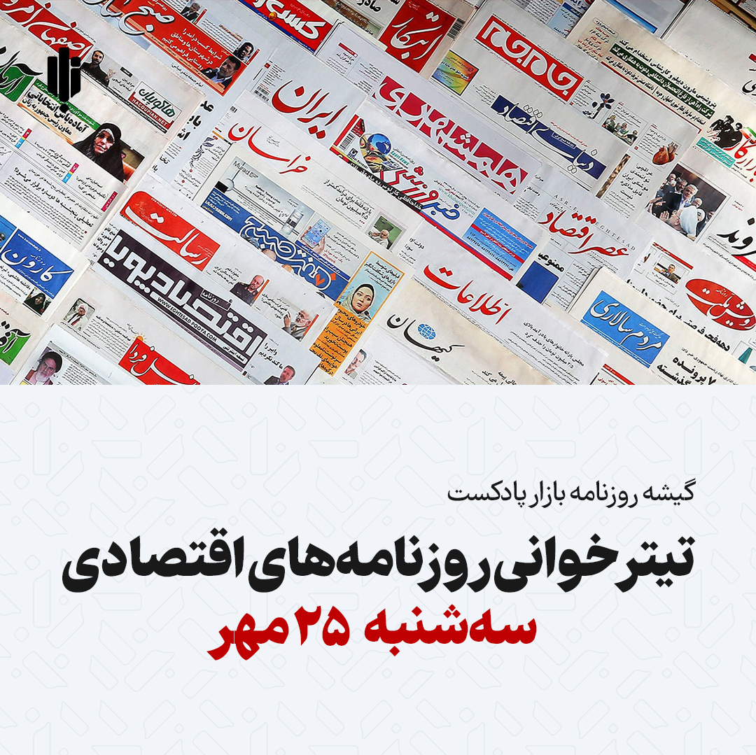 گیشه روزنامه بازار پادکست |تیتر خوانی روزنامه‌های اقتصادی سه‌شنبه ۲۵ مهر
