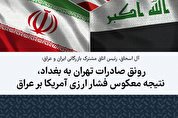 رونق صادرات تهران به بغداد، نتیجه معکوس فشار ارزی آمریکا بر عراق