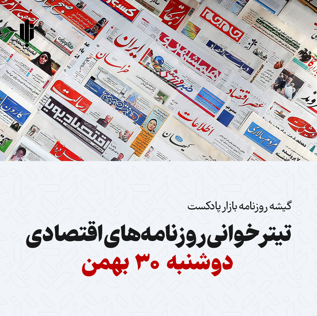 گیشه روزنامه بازار پادکست |تیتر خوانی روزنامه‌های اقتصادی دوشنبه ۳۰ بهمن