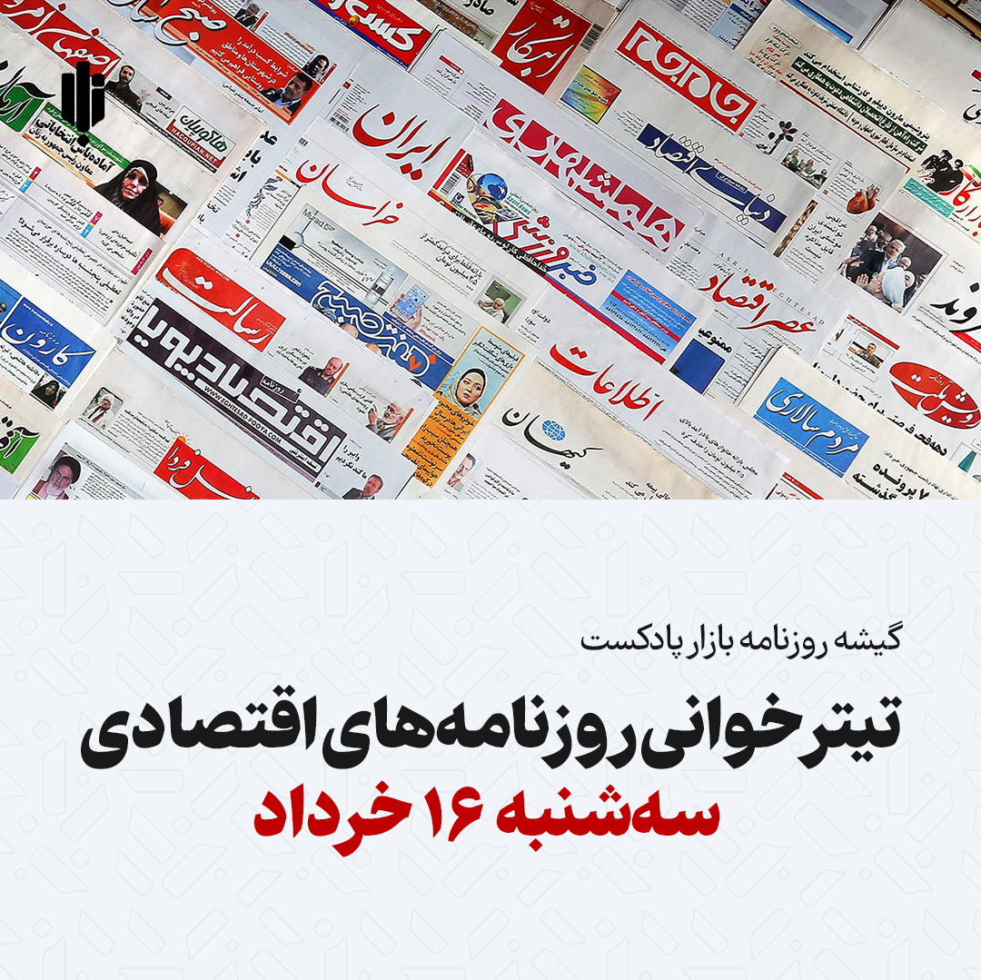 گیشه روزنامه بازار پادکست |تیتر خوانی روزنامه‌های اقتصادی سه‌شنبه ۱۶ خرداد
