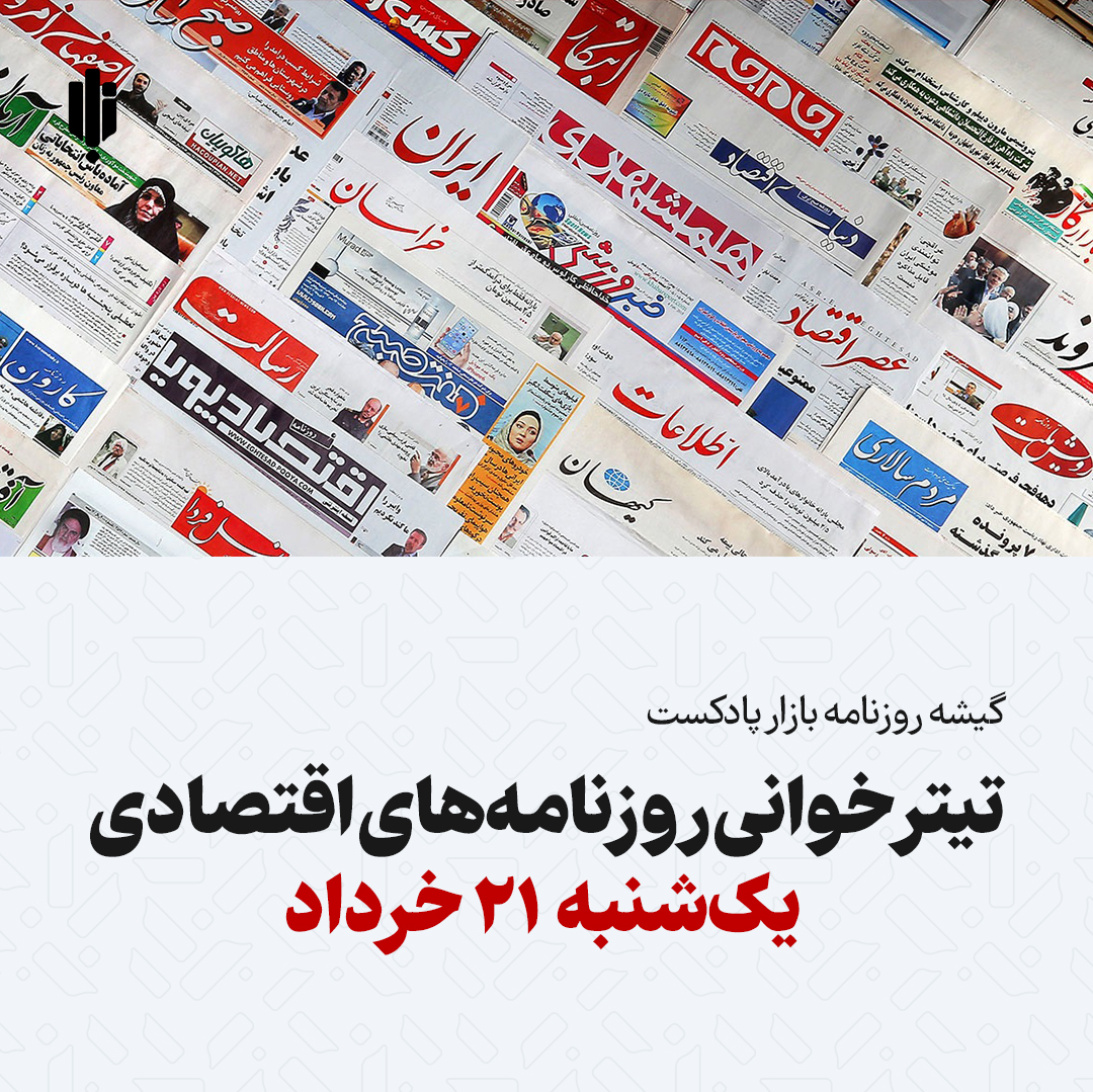 گیشه روزنامه بازار پادکست |تیتر خوانی روزنامه‌های اقتصادی یک‌شنبه ۲۱ خرداد