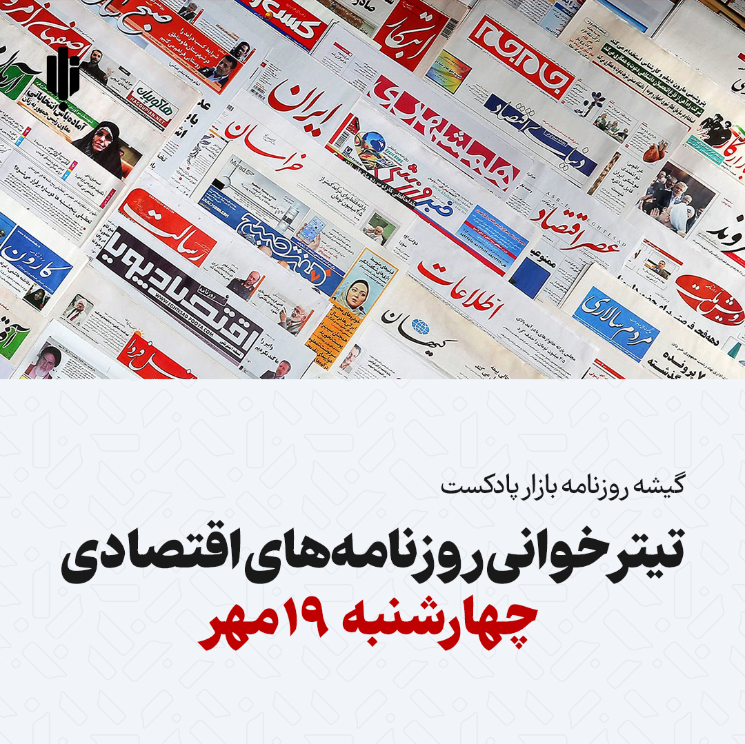 گیشه روزنامه بازار پادکست |تیتر خوانی روزنامه‌های اقتصادی چهارشنبه ۱۹ مهر