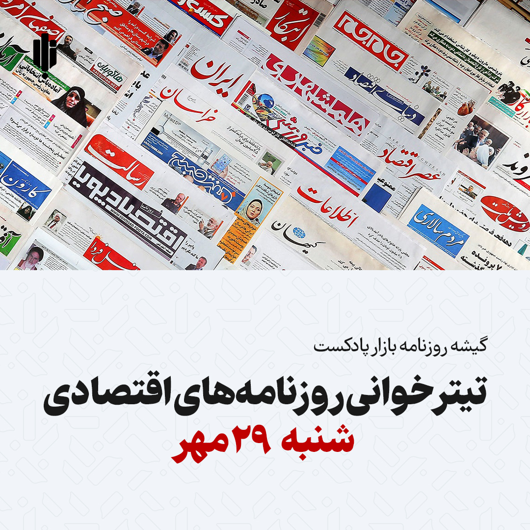 گیشه روزنامه بازار پادکست |تیتر خوانی روزنامه‌های اقتصادی شنبه ۲۹ مهر