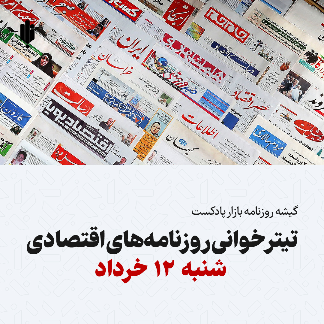 گیشه روزنامه بازار پادکست |تیتر خوانی روزنامه‌های اقتصادی شنبه ۱۲ خرداد